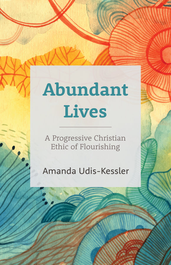 Abundant Lives | A Progressive Christian Ethic of Flourishing (Udis-Kessler)