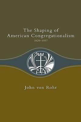 The Shaping of American Congregationalism | 1620-1957 (von Rohr)