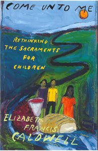Come Unto Me | Rethinking the Sacraments For Children (Caldwell)